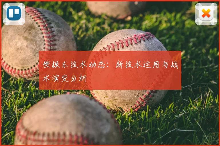 樊振东技术动态：新技术运用与战术演变分析
