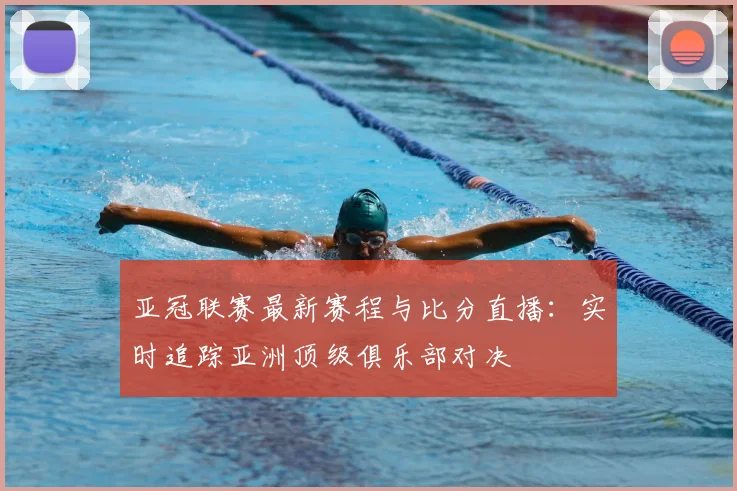 亚冠联赛最新赛程与比分直播：实时追踪亚洲顶级俱乐部对决