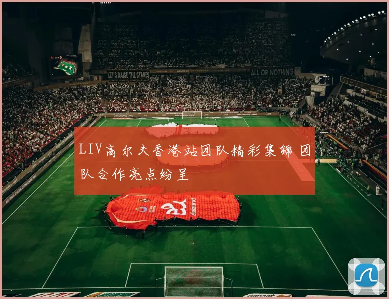 LIV高尔夫香港站团队精彩集锦 团队合作亮点纷呈