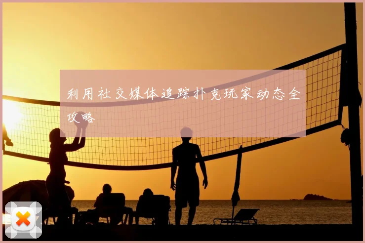 利用社交媒体追踪扑克玩家动态全攻略