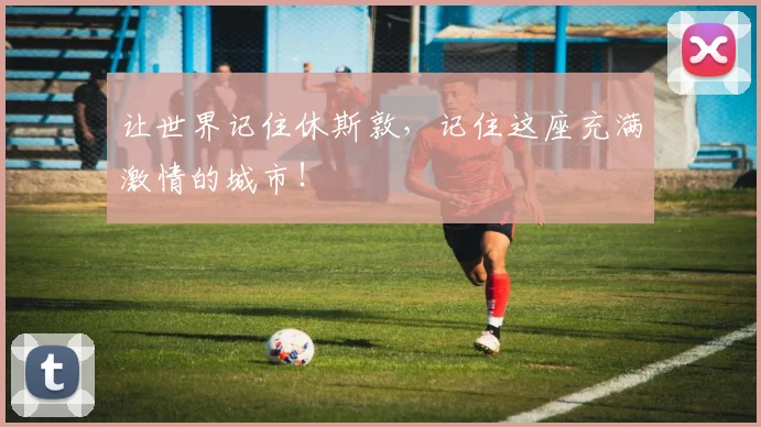 让世界记住休斯敦，记住这座充满激情的城市！