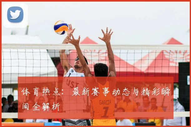 体育热点：最新赛事动态与精彩瞬间全解析