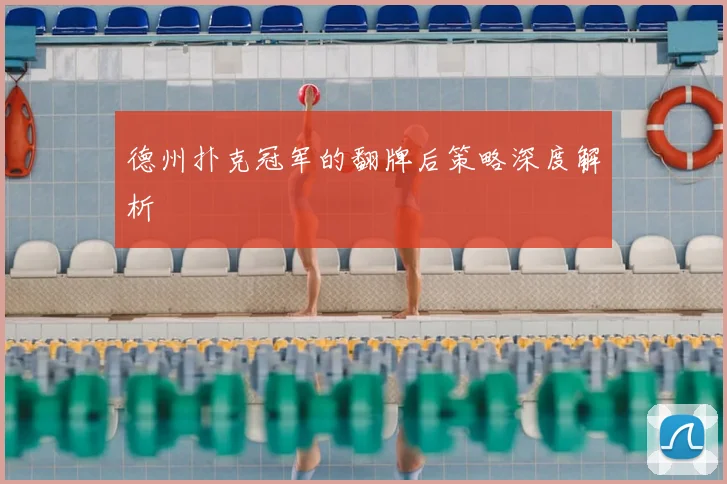 德州扑克冠军的翻牌后策略深度解析