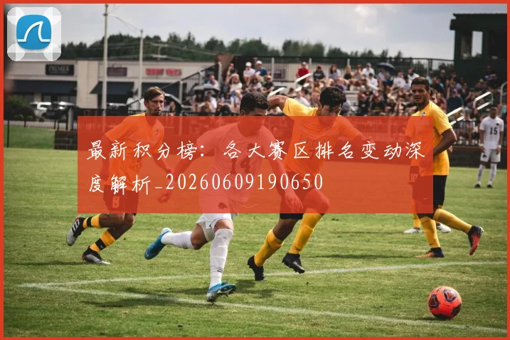 最新积分榜：各大赛区排名变动深度解析_20260609190650