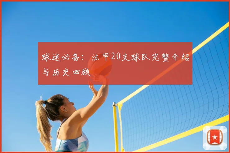 球迷必备：法甲20支球队完整介绍与历史回顾