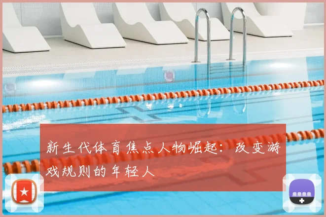 新生代体育焦点人物崛起：改变游戏规则的年轻人