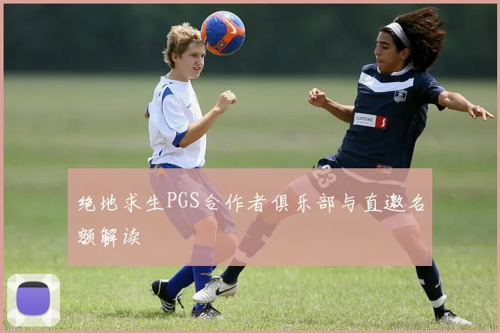 绝地求生PGS合作者俱乐部与直邀名额解读