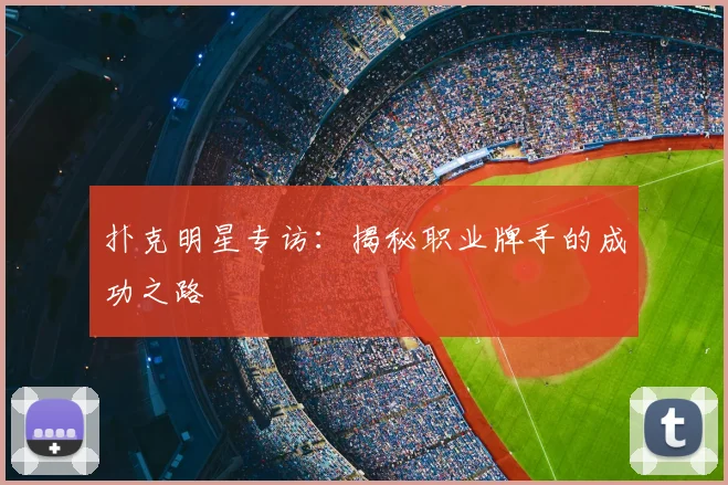 扑克明星专访：揭秘职业牌手的成功之路