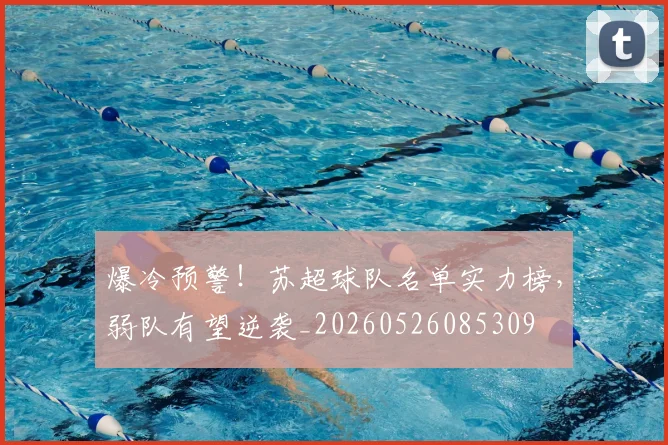 爆冷预警！苏超球队名单实力榜，弱队有望逆袭_20260526085309