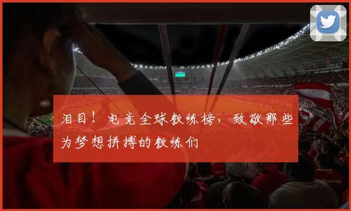 泪目！电竞全球教练榜，致敬那些为梦想拼搏的教练们